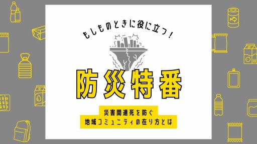 防災特番「災害関連死を防ぐ 地域コミュニティの在り方とは」